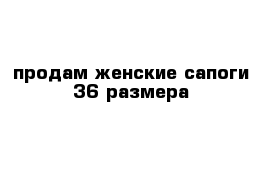 продам женские сапоги 36 размера